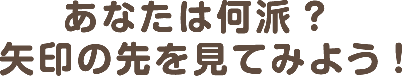 あなたは何派？矢印の先を見てみよう！