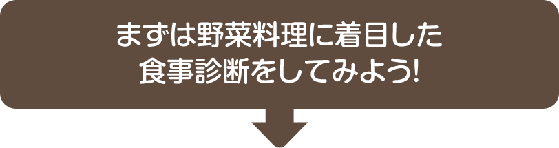 まずは野菜料理に着目した食事判断をしてみよう！