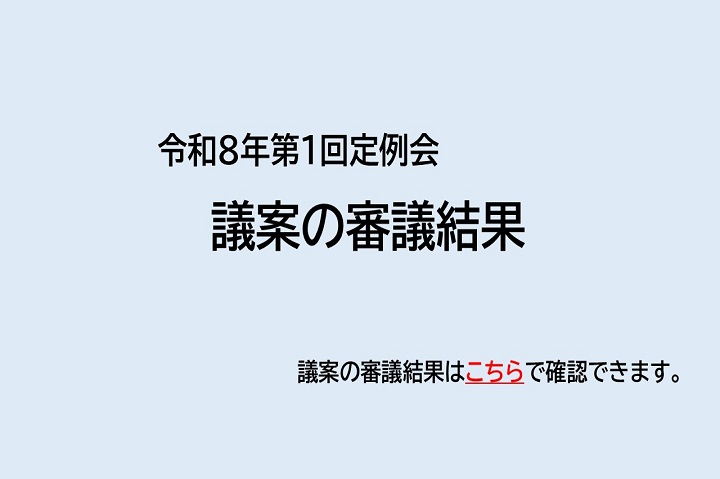 令和8年第1回定例会　議案の審議結果はこちらで確認できます。